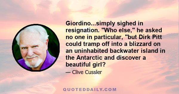 Giordino...simply sighed in resignation. Who else, he asked no one in particular, but Dirk Pitt could tramp off into a blizzard on an uninhabited backwater island in the Antarctic and discover a beautiful girl?