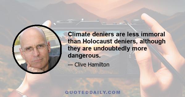 Climate deniers are less immoral than Holocaust deniers, although they are undoubtedly more dangerous.