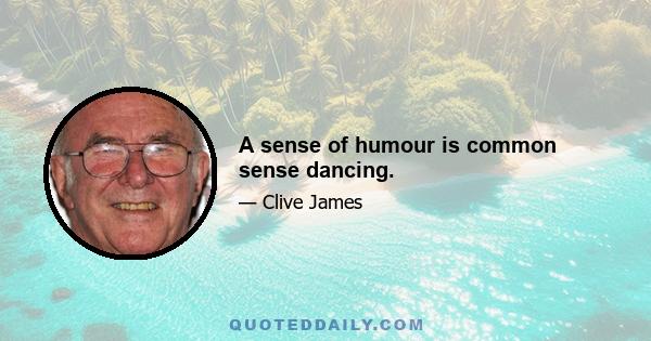 A sense of humour is common sense dancing.