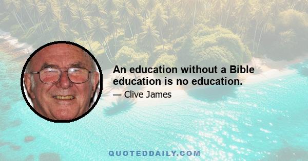 An education without a Bible education is no education.