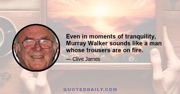 Even in moments of tranquility, Murray Walker sounds like a man whose trousers are on fire.