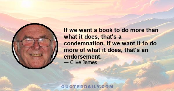 If we want a book to do more than what it does, that's a condemnation. If we want it to do more of what it does, that's an endorsement.