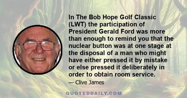 In The Bob Hope Golf Classic (LWT) the participation of President Gerald Ford was more than enough to remind you that the nuclear button was at one stage at the disposal of a man who might have either pressed it by