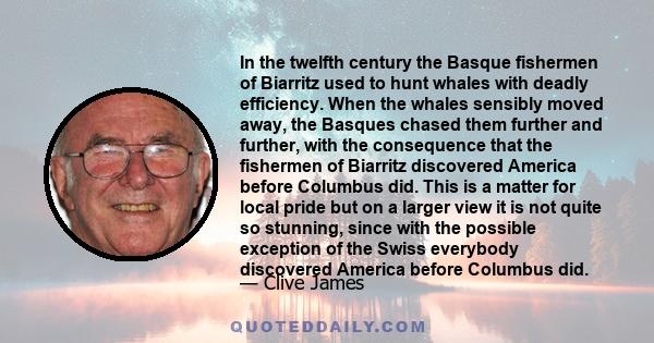 In the twelfth century the Basque fishermen of Biarritz used to hunt whales with deadly efficiency. When the whales sensibly moved away, the Basques chased them further and further, with the consequence that the