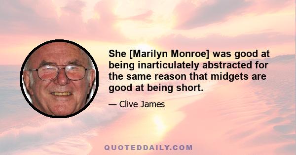 She [Marilyn Monroe] was good at being inarticulately abstracted for the same reason that midgets are good at being short.