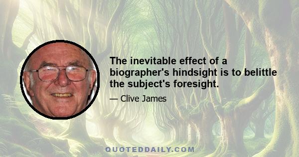 The inevitable effect of a biographer's hindsight is to belittle the subject's foresight.