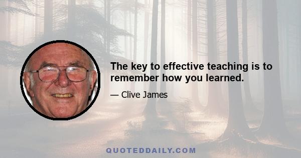 The key to effective teaching is to remember how you learned.