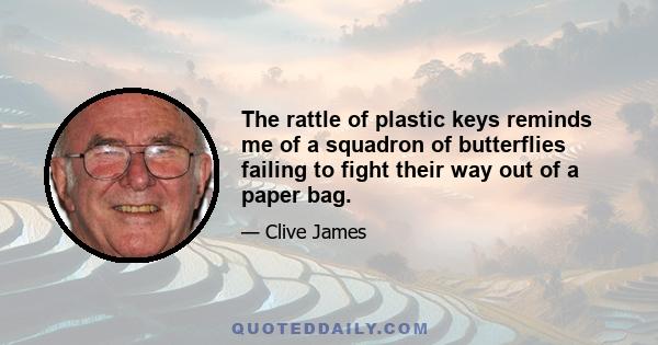 The rattle of plastic keys reminds me of a squadron of butterflies failing to fight their way out of a paper bag.