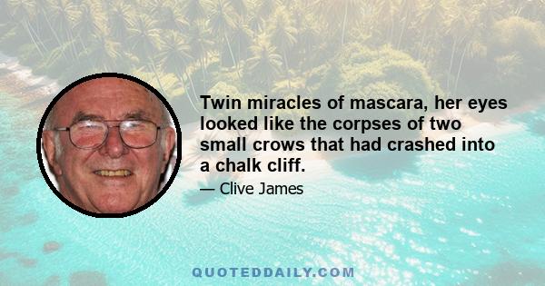 Twin miracles of mascara, her eyes looked like the corpses of two small crows that had crashed into a chalk cliff.