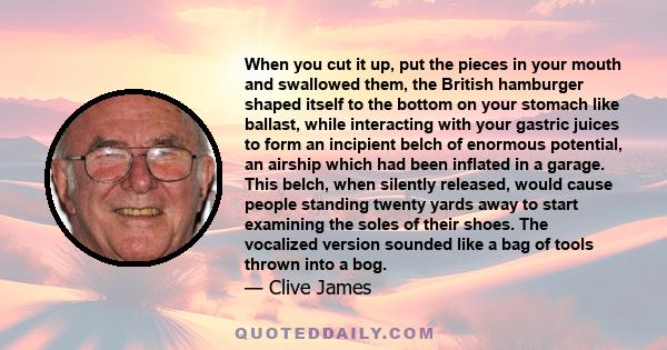 When you cut it up, put the pieces in your mouth and swallowed them, the British hamburger shaped itself to the bottom on your stomach like ballast, while interacting with your gastric juices to form an incipient belch