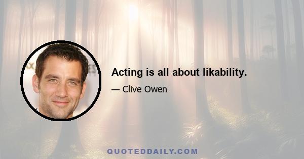 Acting is all about likability.