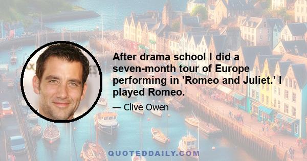 After drama school I did a seven-month tour of Europe performing in 'Romeo and Juliet.' I played Romeo.