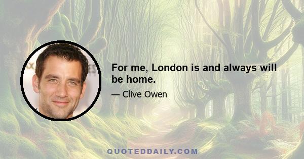 For me, London is and always will be home.