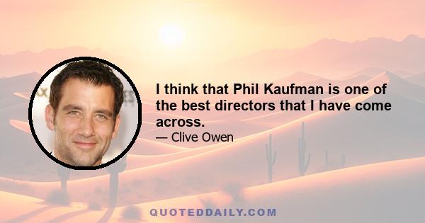 I think that Phil Kaufman is one of the best directors that I have come across.