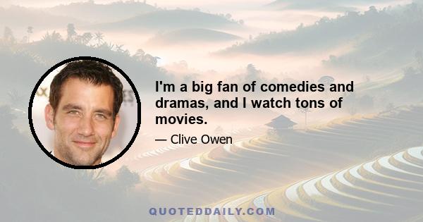 I'm a big fan of comedies and dramas, and I watch tons of movies.