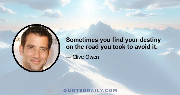 Sometimes you find your destiny on the road you took to avoid it.