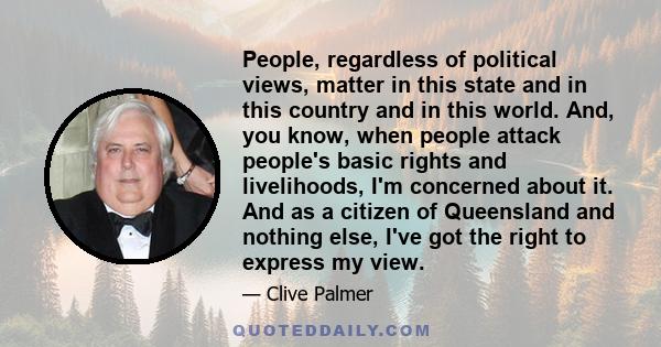 People, regardless of political views, matter in this state and in this country and in this world. And, you know, when people attack people's basic rights and livelihoods, I'm concerned about it. And as a citizen of