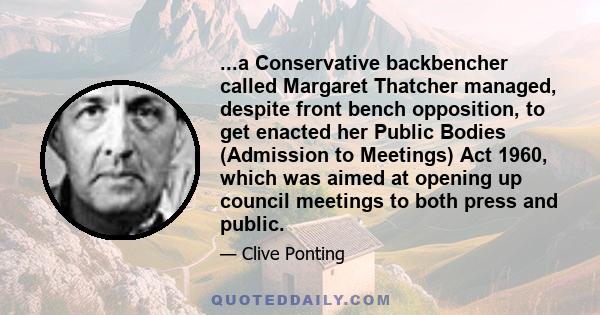 ...a Conservative backbencher called Margaret Thatcher managed, despite front bench opposition, to get enacted her Public Bodies (Admission to Meetings) Act 1960, which was aimed at opening up council meetings to both