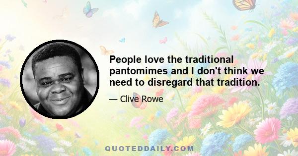 People love the traditional pantomimes and I don't think we need to disregard that tradition.