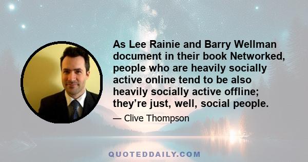 As Lee Rainie and Barry Wellman document in their book Networked, people who are heavily socially active online tend to be also heavily socially active offline; they’re just, well, social people.