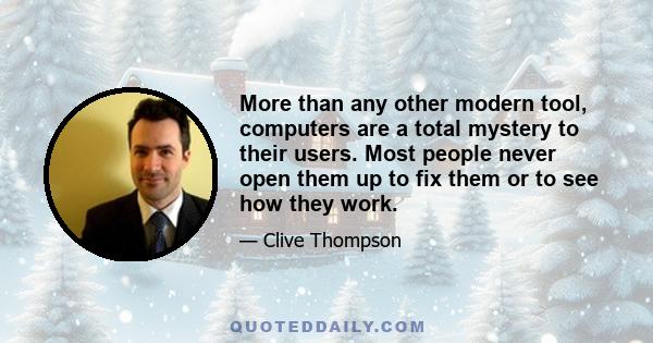 More than any other modern tool, computers are a total mystery to their users. Most people never open them up to fix them or to see how they work.