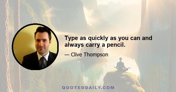 Type as quickly as you can and always carry a pencil.