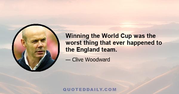 Winning the World Cup was the worst thing that ever happened to the England team.