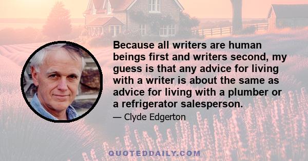 Because all writers are human beings first and writers second, my guess is that any advice for living with a writer is about the same as advice for living with a plumber or a refrigerator salesperson.