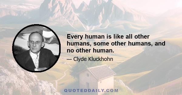 Every human is like all other humans, some other humans, and no other human.