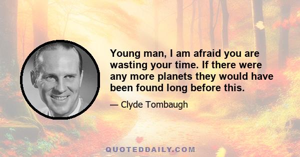 Young man, I am afraid you are wasting your time. If there were any more planets they would have been found long before this.