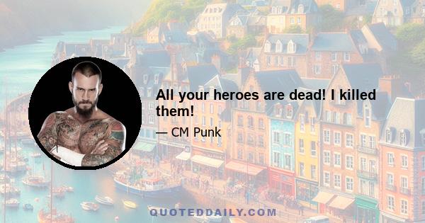 All your heroes are dead! I killed them!