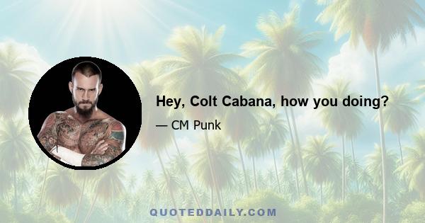 Hey, Colt Cabana, how you doing?