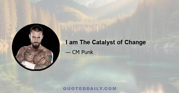 I am The Catalyst of Change