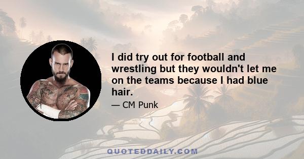 I did try out for football and wrestling but they wouldn't let me on the teams because I had blue hair.