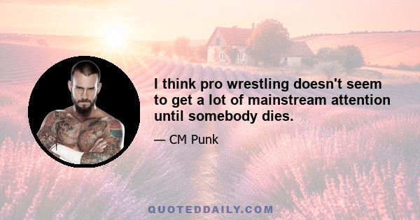 I think pro wrestling doesn't seem to get a lot of mainstream attention until somebody dies.