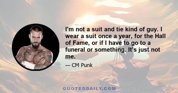 I'm not a suit and tie kind of guy. I wear a suit once a year, for the Hall of Fame, or if I have to go to a funeral or something. It's just not me.