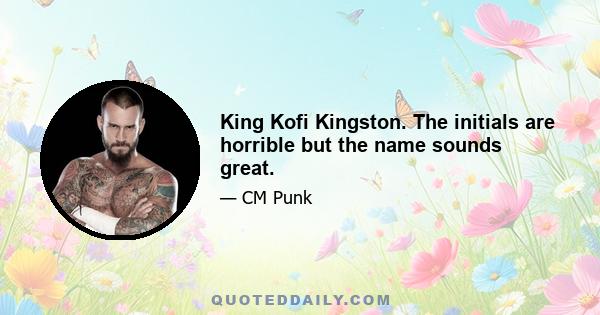 King Kofi Kingston. The initials are horrible but the name sounds great.