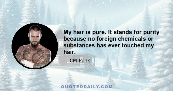 My hair is pure. It stands for purity because no foreign chemicals or substances has ever touched my hair.