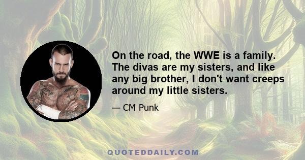 On the road, the WWE is a family. The divas are my sisters, and like any big brother, I don't want creeps around my little sisters.