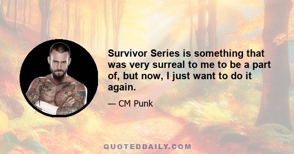 Survivor Series is something that was very surreal to me to be a part of, but now, I just want to do it again.