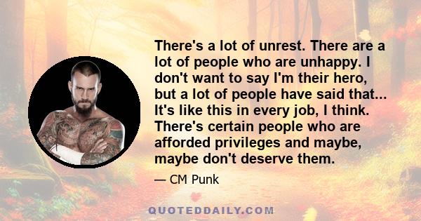 There's a lot of unrest. There are a lot of people who are unhappy. I don't want to say I'm their hero, but a lot of people have said that... It's like this in every job, I think. There's certain people who are afforded 