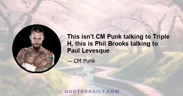 This isn't CM Punk talking to Triple H, this is Phil Brooks talking to Paul Levesque