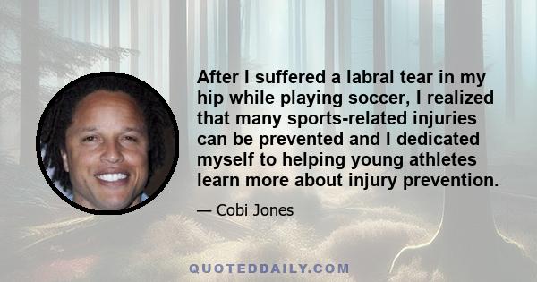 After I suffered a labral tear in my hip while playing soccer, I realized that many sports-related injuries can be prevented and I dedicated myself to helping young athletes learn more about injury prevention.