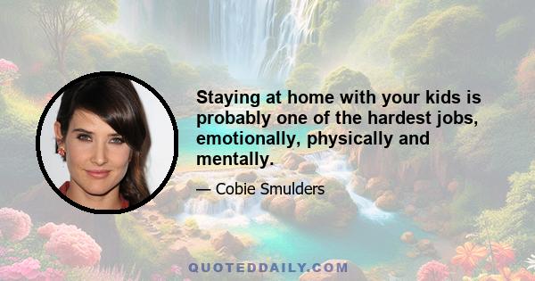 Staying at home with your kids is probably one of the hardest jobs, emotionally, physically and mentally.