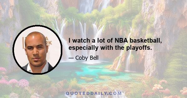 I watch a lot of NBA basketball, especially with the playoffs.