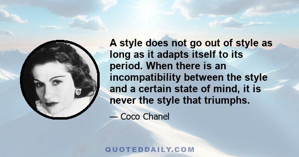 A style does not go out of style as long as it adapts itself to its period. When there is an incompatibility between the style and a certain state of mind, it is never the style that triumphs.