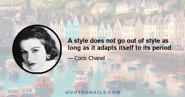 A style does not go out of style as long as it adapts itself to its period