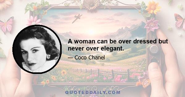 A woman can be over dressed but never over elegant.