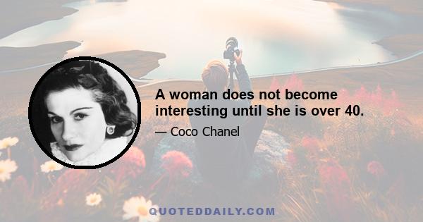 A woman does not become interesting until she is over 40.