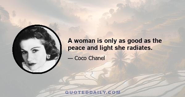 A woman is only as good as the peace and light she radiates.